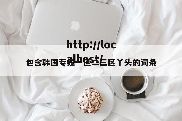 包含韩国专线一区二三区丫头的词条